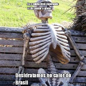 Eu e minha irm� esperando
o Lito passar a grana Desidratamos no calor do
Brasil