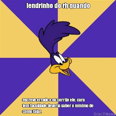 lendrinho do rh quando escreve errado e eu corrijo ele. cara
tem faculdade deveria saber o minimo de
como falar.