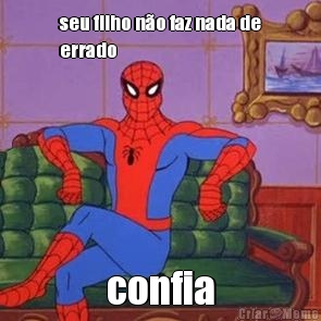seu filho n�o faz nada de
errado confia