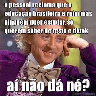 o pessoal reclama que a
educa��o brasileira � ruim mas
ningu�m quer estudar, s�
querem saber de festa e tiktok a� n�o d� n�?