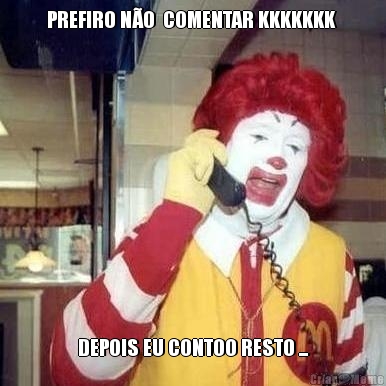PREFIRO N�O  COMENTAR KKKKKKK  DEPOIS EU CONTOO RESTO ...