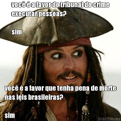 voc� � a favor do tribunal do crime
executar pessoas?

sim voc� � a favor que tenha pena de morte
nas leis brasileiras?

sim