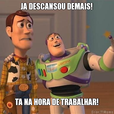 JA DESCANSOU DEMAIS! TA NA HORA DE TRABALHAR!