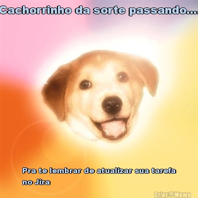 Cachorrinho da sorte passando.... Pra te lembrar de atualizar sua tarefa
no Jira