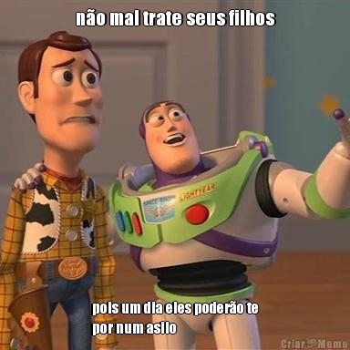 n�o mal trate seus filhos pois um dia eles poder�o te
por num asilo