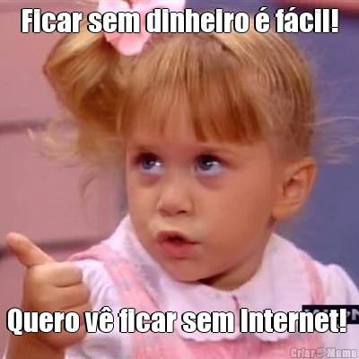 Ficar sem dinheiro � f�cil! Quero v� ficar sem Internet! 