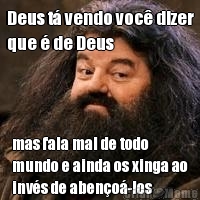 Deus t� vendo voc� dizer
que � de Deus mas fala mal de todo
mundo e ainda os xinga ao
inv�s de aben�o�-los