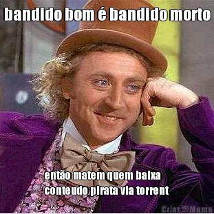 bandido bom � bandido morto ent�o matem quem baixa
conteudo pirata via torrent