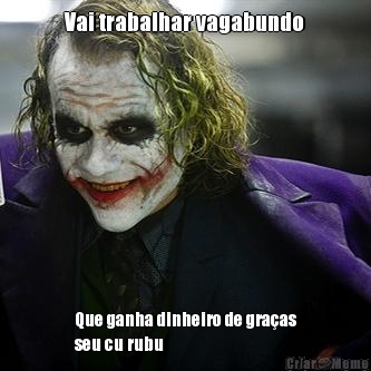 Vai trabalhar vagabundo Que ganha dinheiro de gra�as
seu cu rubu 