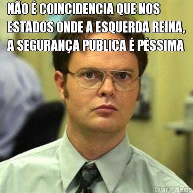 N�O � COINCIDENCIA QUE NOS
ESTADOS ONDE A ESQUERDA REINA,
A SEGURAN�A PUBLICA � P�SSIMA 