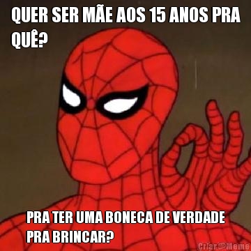 QUER SER M�E AOS 15 ANOS PRA
QU�? PRA TER UMA BONECA DE VERDADE
PRA BRINCAR?