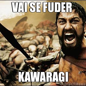 VAI SE FUDER  KAWARAGI