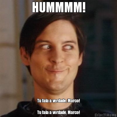 HUMMMM! Tu fala a verdade, Marco!

Tu fala a verdade, Marco!
