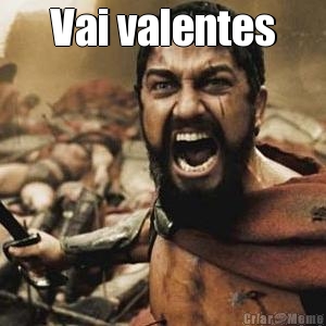 Vai valentes 