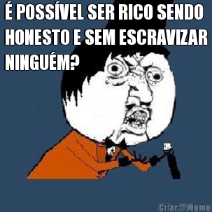 � POSS�VEL SER RICO SENDO
HONESTO E SEM ESCRAVIZAR
NINGU�M? 