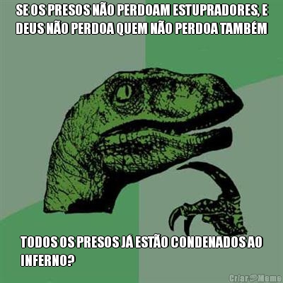 SE OS PRESOS N�O PERDOAM ESTUPRADORES, E
DEUS N�O PERDOA QUEM N�O PERDOA TAMB�M TODOS OS PRESOS J� EST�O CONDENADOS AO
INFERNO?