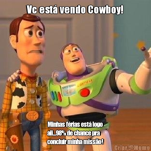 Vc est� vendo Cowboy! Minhas f�rias est� logo
ali...98% de chance pra
concluir minha miss�o!