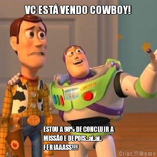 VC EST� VENDO COWBOY!
 ESTOU A 98% DE CONCLUIR A
MISS�O E DEPOIS...ai..ai..
F�RIAAASS!!!