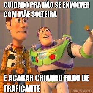 CUIDADO PRA N�O SE ENVOLVER
COM M�E SOLTEIRA E ACABAR CRIANDO FILHO DE
TRAFICANTE