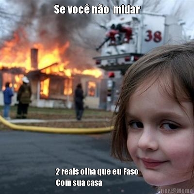 Se voc� n�o  midar 2 reais olha que eu Faso
Com sua casa