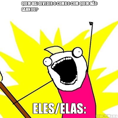 QUEM VAI DIVIDIR O COMBO COM QUEM N�O
GANHOU? ELES/ELAS:
