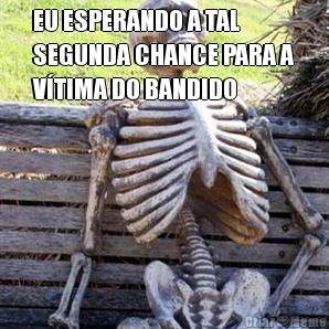 EU ESPERANDO A TAL
SEGUNDA CHANCE PARA A
V�TIMA DO BANDIDO 