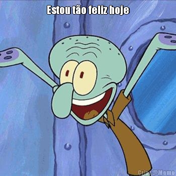 Estou t�o feliz hoje 