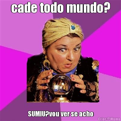 cade todo mundo? SUMIU?vou ver se acho