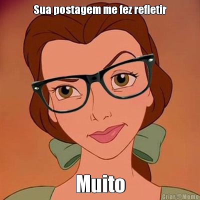 Sua postagem me fez refletir Muito