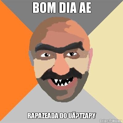 BOM DIA AE RAPAZEADA DO U�?TZAPY