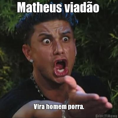 Matheus viad�o  Vira homem porra.