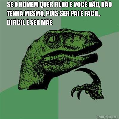 SE O HOMEM QUER FILHO E VOC� N�O, N�O
TENHA MESMO, POIS SER PAI � F�CIL,
DIF�CIL � SER M�E 