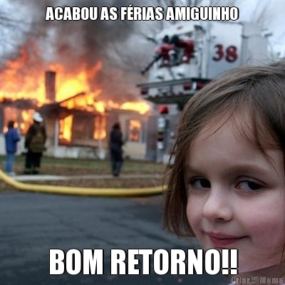 ACABOU AS F�RIAS AMIGUINHO BOM RETORNO!!