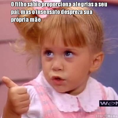 O filho s�bio proporciona alegrias a seu
pai, mas o insensato despreza sua
pr�pria m�e 