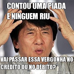 CONTOU UMA PIADA 
E NINGUEM RIU VAI PASSAR ESSA VERGONHA NO
CR�DITO OU NO D�BITO?