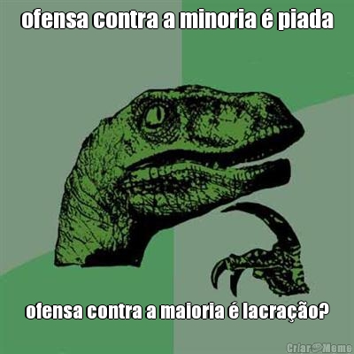 ofensa contra a minoria � piada ofensa contra a maioria � lacra��o?