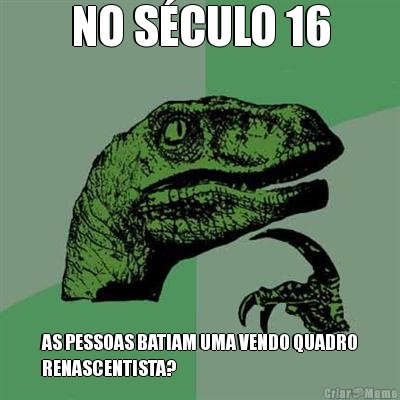 NO S�CULO 16 AS PESSOAS BATIAM UMA VENDO QUADRO
RENASCENTISTA?