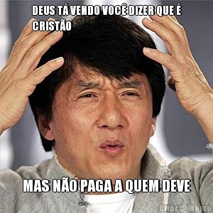 DEUS T� VENDO VOC� DIZER QUE �
CRIST�O MAS N�O PAGA A QUEM DEVE