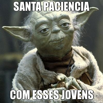 SANTA PACIENCIA COM ESSES JOVENS