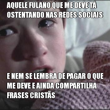AQUELE FULANO QUE ME DEVE T�
OSTENTANDO NAS REDES SOCIAIS E NEM SE LEMBRA DE PAGAR O QUE
ME DEVE E AINDA COMPARTILHA
FRASES CRIST�S