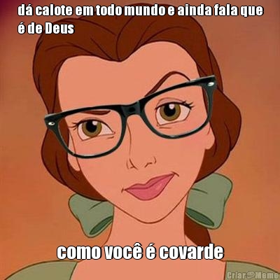 d� calote em todo mundo e ainda fala que
� de Deus como voc� � covarde