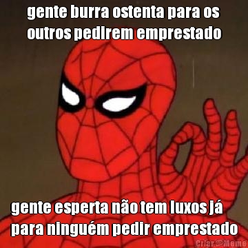 gente burra ostenta para os
outros pedirem emprestado gente esperta n�o tem luxos j�
para ningu�m pedir emprestado