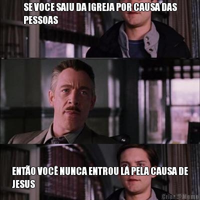 SE VOCE SAIU DA IGREJA POR CAUSA DAS
PESSOAS ENT�O VOC� NUNCA ENTROU L� PELA CAUSA DE
JESUS