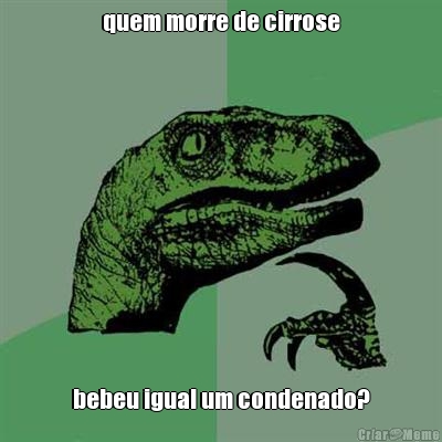quem morre de cirrose bebeu igual um condenado?