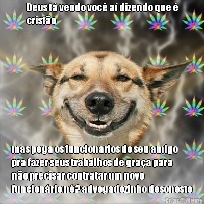 Deus t� vendo voc� a� dizendo que �
crist�o mas pega os funcionarios do seu amigo
pra fazer seus trabalhos de gra�a para
n�o precisar contratar um novo
funcion�rio n�? advogadozinho desonesto