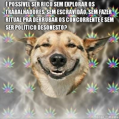 � POSS�VEL SER RICO SEM EXPLORAR OS
TRABALHADORES, SEM ESCRAVID�O, SEM FAZER
RITUAL PRA DERRUBAR OS CONCORRENTE E SEM
SER POL�TICO DESONESTO? 