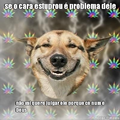 se o cara estuprou � problema dele n�o vai quere julgar ele porque c� num �
Deus