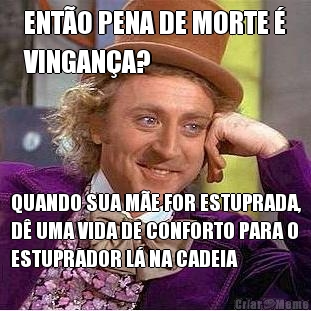 ENT�O PENA DE MORTE �
VINGAN�A? QUANDO SUA M�E FOR ESTUPRADA,
D� UMA VIDA DE CONFORTO PARA O
ESTUPRADOR L� NA CADEIA