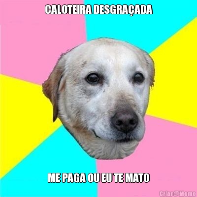 CALOTEIRA DESGRA�ADA ME PAGA OU EU TE MATO