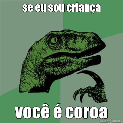 se eu sou crian�a voc� � coroa
